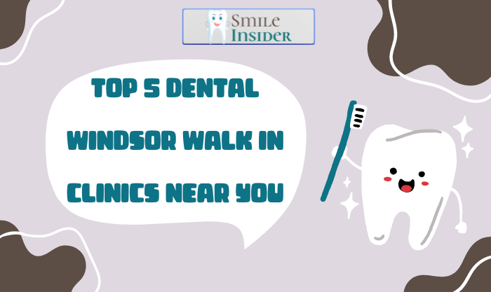 Top 5 Dental Windsor Walk In Clinics Near You